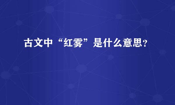 古文中“红雾”是什么意思？