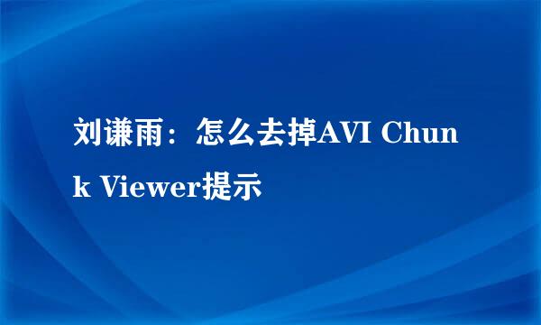 刘谦雨：怎么去掉AVI Chunk Viewer提示