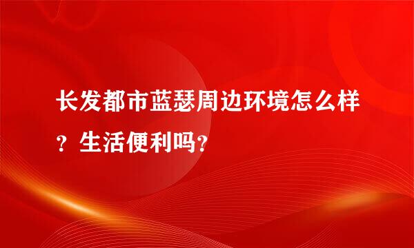 长发都市蓝瑟周边环境怎么样？生活便利吗？