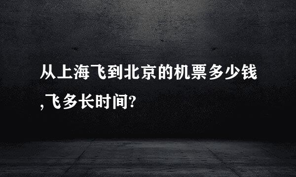 从上海飞到北京的机票多少钱,飞多长时间?