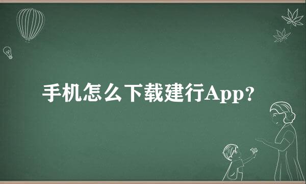 手机怎么下载建行App？