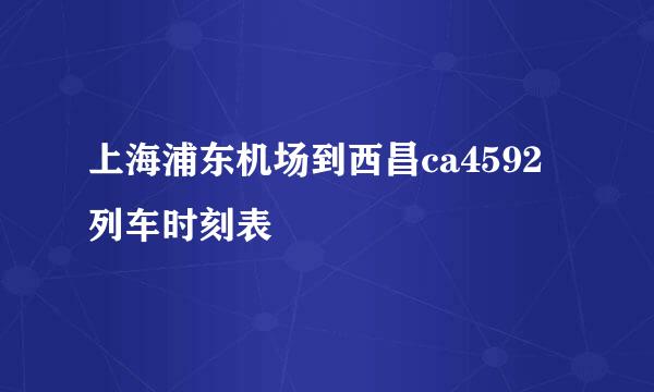 上海浦东机场到西昌ca4592列车时刻表