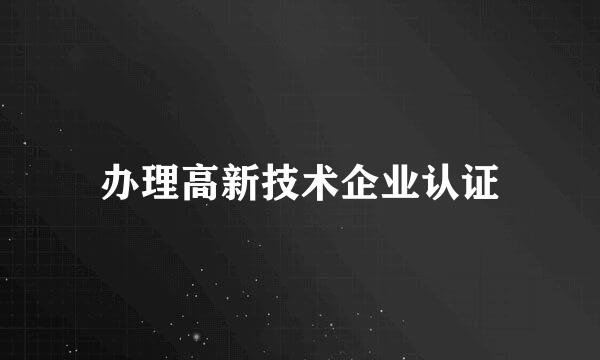 办理高新技术企业认证