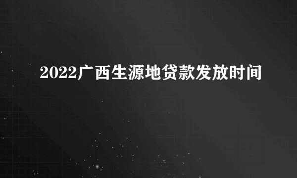 2022广西生源地贷款发放时间