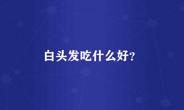 白头发吃什么好？