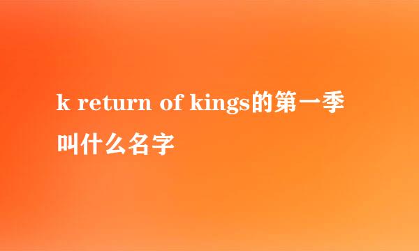 k return of kings的第一季叫什么名字