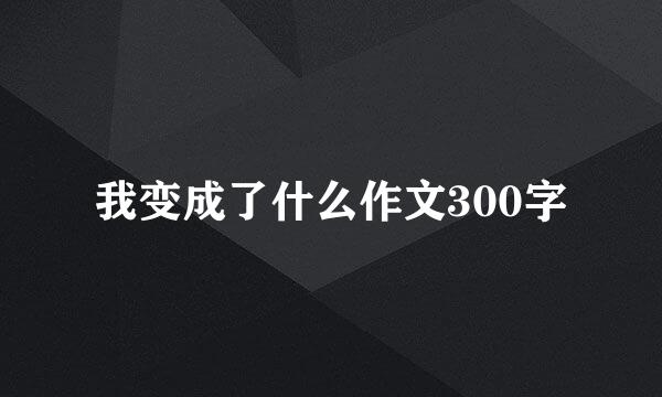 我变成了什么作文300字