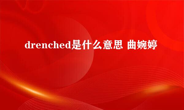 drenched是什么意思 曲婉婷