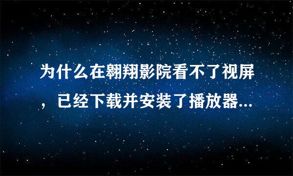 为什么在翱翔影院看不了视屏，已经下载并安装了播放器，还是不行