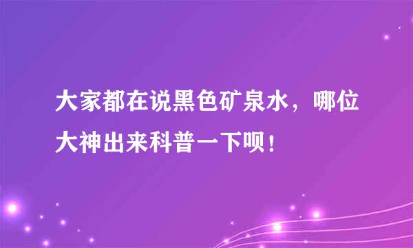 大家都在说黑色矿泉水，哪位大神出来科普一下呗！