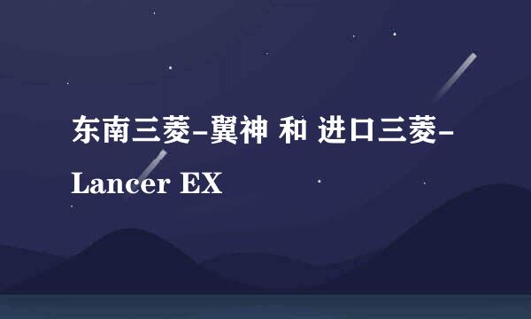 东南三菱-翼神 和 进口三菱-Lancer EX