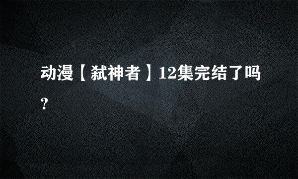 动漫【弑神者】12集完结了吗？