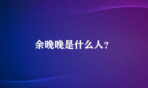 余晚晚是什么人？