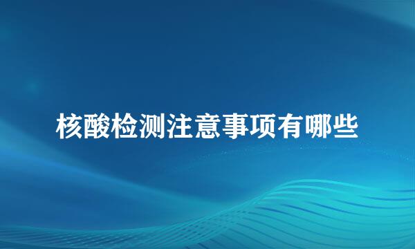 核酸检测注意事项有哪些