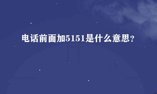 电话前面加5151是什么意思？