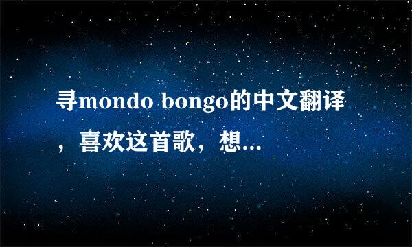 寻mondo bongo的中文翻译，喜欢这首歌，想知道它的中文，和整首歌的思想。