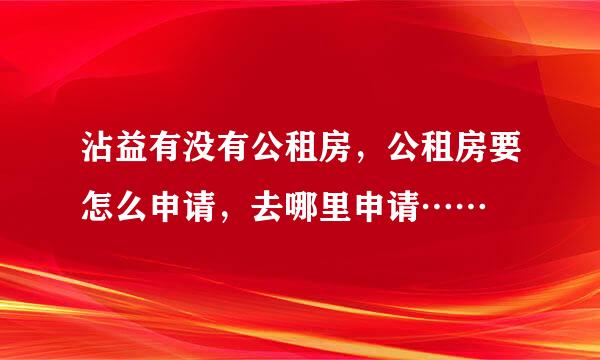 沾益有没有公租房，公租房要怎么申请，去哪里申请……