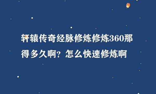 轩辕传奇经脉修炼修炼360那得多久啊？怎么快速修炼啊