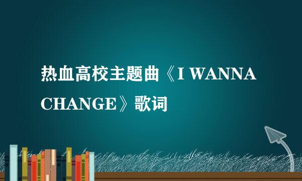 热血高校主题曲《I WANNA CHANGE》歌词