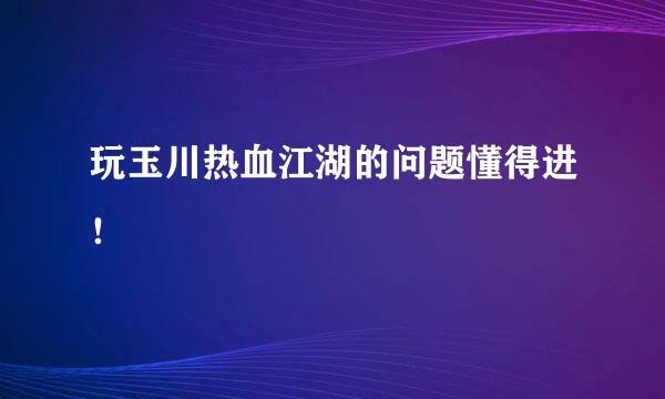 玩玉川热血江湖的问题懂得进！