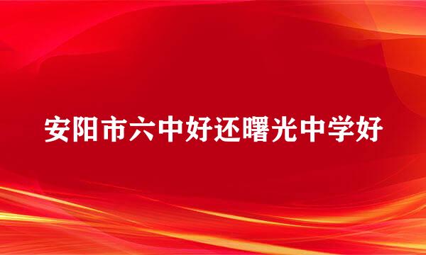 安阳市六中好还曙光中学好