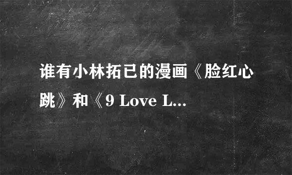 谁有小林拓已的漫画《脸红心跳》和《9 Love Letters》?