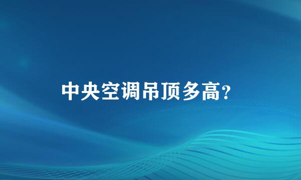 中央空调吊顶多高？