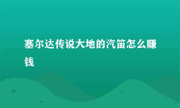 塞尔达传说大地的汽笛怎么赚钱