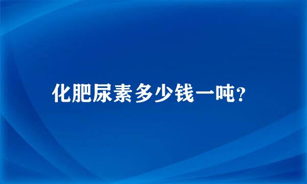 化肥尿素多少钱一吨？