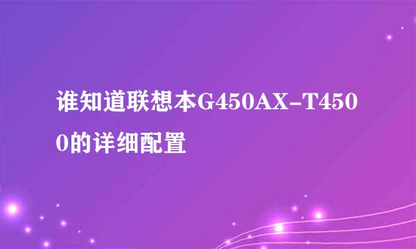 谁知道联想本G450AX-T4500的详细配置