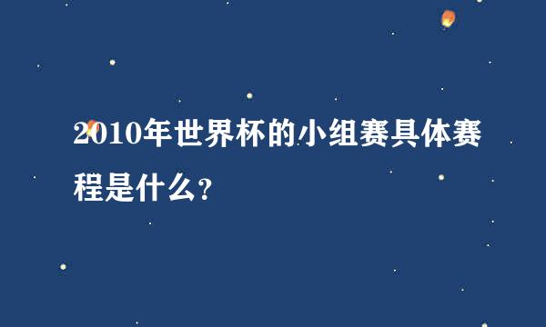 2010年世界杯的小组赛具体赛程是什么？