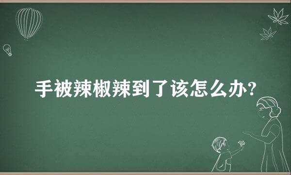 手被辣椒辣到了该怎么办?