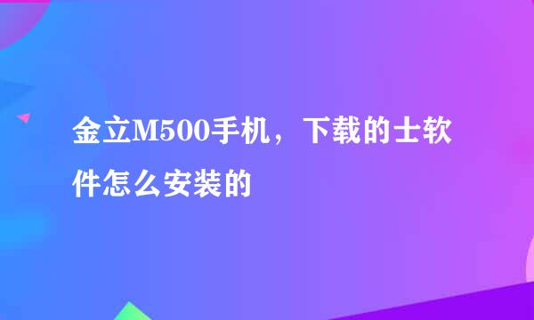 金立M500手机，下载的士软件怎么安装的