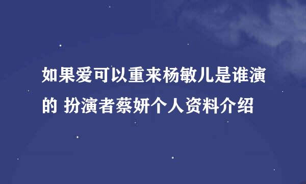 如果爱可以重来杨敏儿是谁演的 扮演者蔡妍个人资料介绍