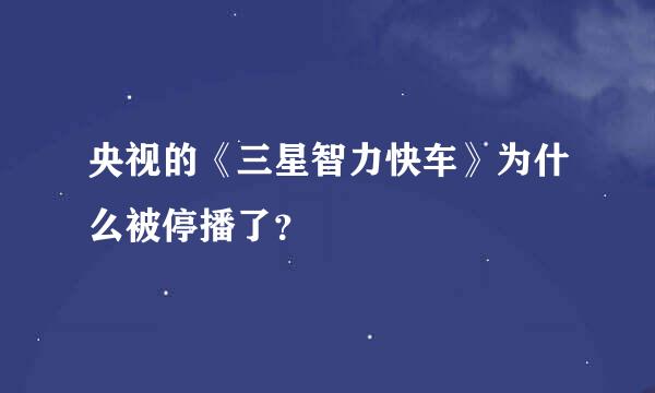 央视的《三星智力快车》为什么被停播了？