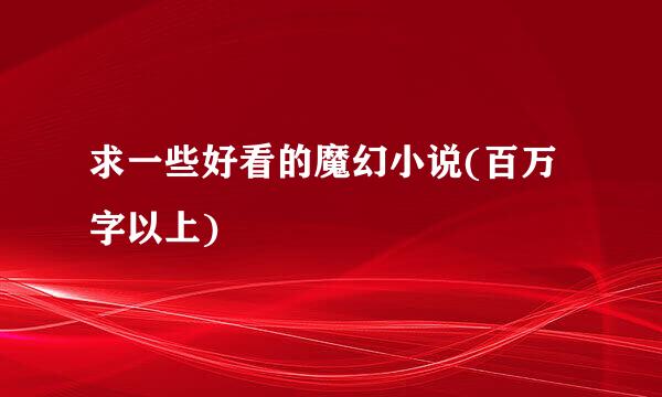 求一些好看的魔幻小说(百万字以上)