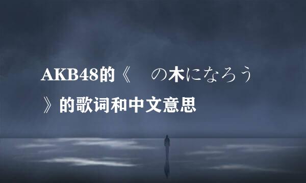 AKB48的《桜の木になろう》的歌词和中文意思