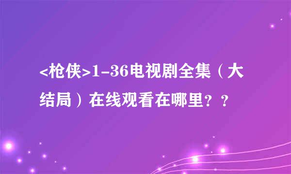 <枪侠>1-36电视剧全集（大结局）在线观看在哪里？？