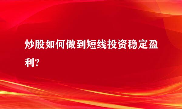 炒股如何做到短线投资稳定盈利?