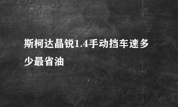 斯柯达晶锐1.4手动挡车速多少最省油