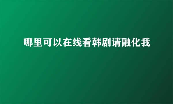 哪里可以在线看韩剧请融化我