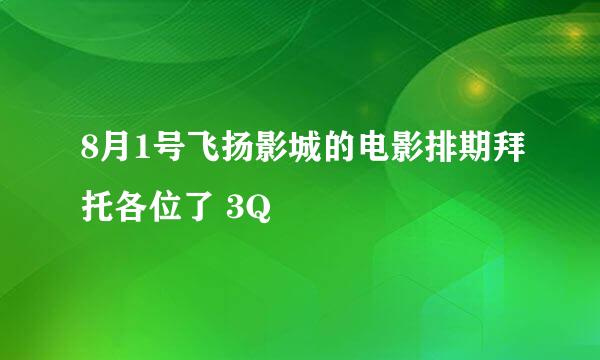 8月1号飞扬影城的电影排期拜托各位了 3Q