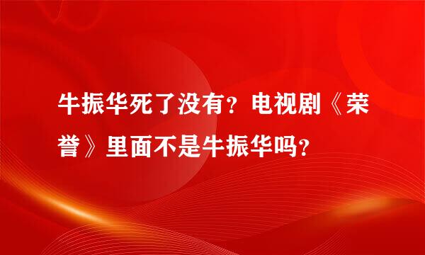 牛振华死了没有？电视剧《荣誉》里面不是牛振华吗？