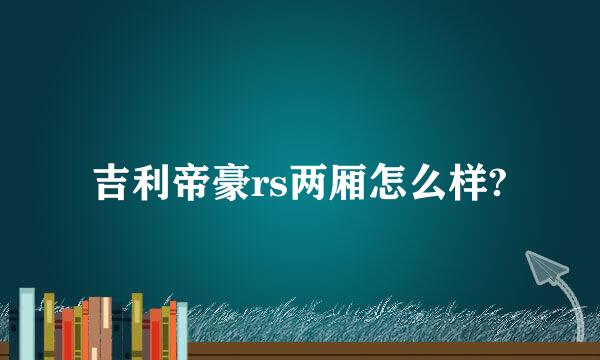 吉利帝豪rs两厢怎么样?