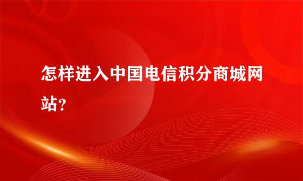 怎样进入中国电信积分商城网站？