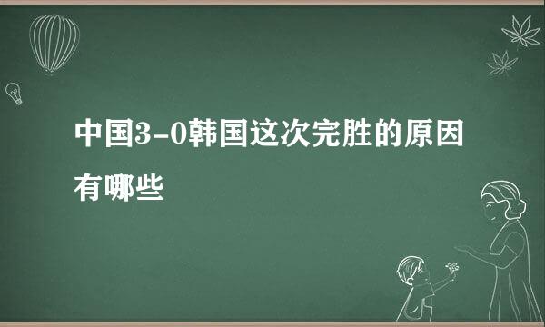 中国3-0韩国这次完胜的原因有哪些