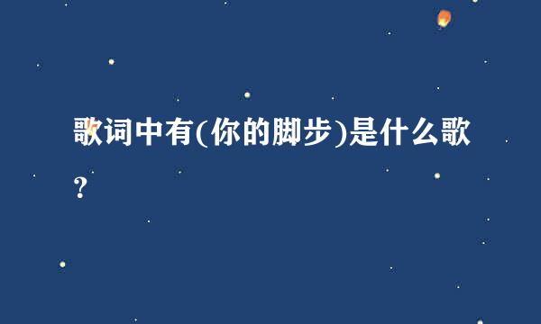 歌词中有(你的脚步)是什么歌？