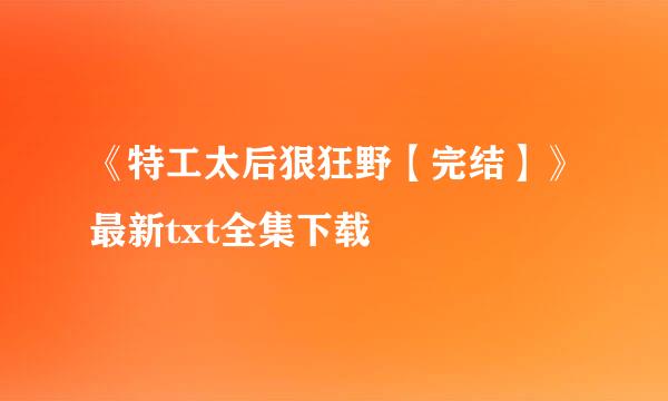 《特工太后狠狂野【完结】》最新txt全集下载