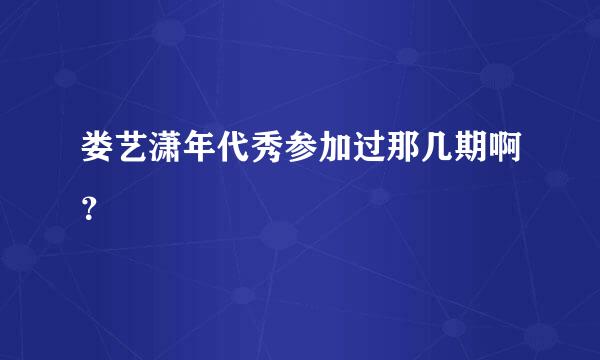 娄艺潇年代秀参加过那几期啊？