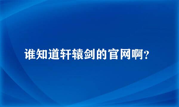 谁知道轩辕剑的官网啊？